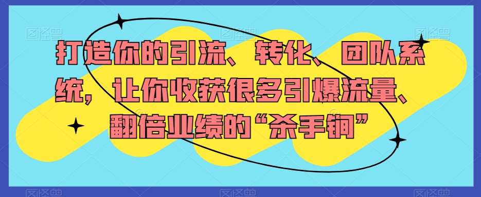 打造你的引流、转化、团队系统，让你收获很多引爆流量、翻倍业绩的“杀手锏”-网赚项目众筹网