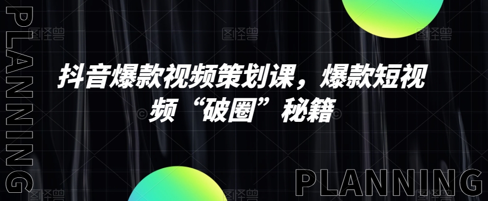 抖音爆款视频策划课，爆款短视频“破圈”秘籍-网赚项目众筹网