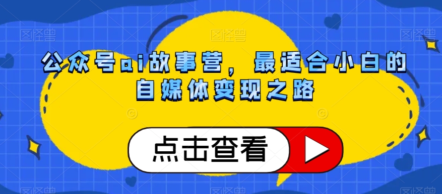 公众号ai故事营，最适合小白的自媒体变现之路-网赚项目众筹网