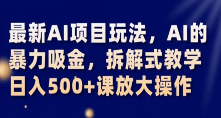 最新AI项目玩法，AI的暴力吸金，拆解式教学，日入500+课放大操作【揭秘】-网赚项目众筹网