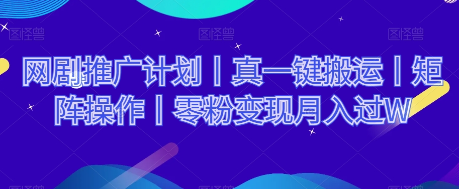 网剧推广计划丨真一键搬运丨矩阵操作丨零粉变现月入过W-网赚项目众筹网