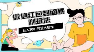 微信红包封面日入300+,全新全平台玩法【揭秘】-网赚项目众筹网