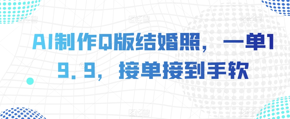 AI制作Q版结婚照，一单19.9，接单接到手软【揭秘】-网赚项目众筹网