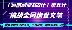 视频号创作分成之挑战全网绝世文笔，小白可做，操作简单日入300+【揭秘】-网赚项目众筹网