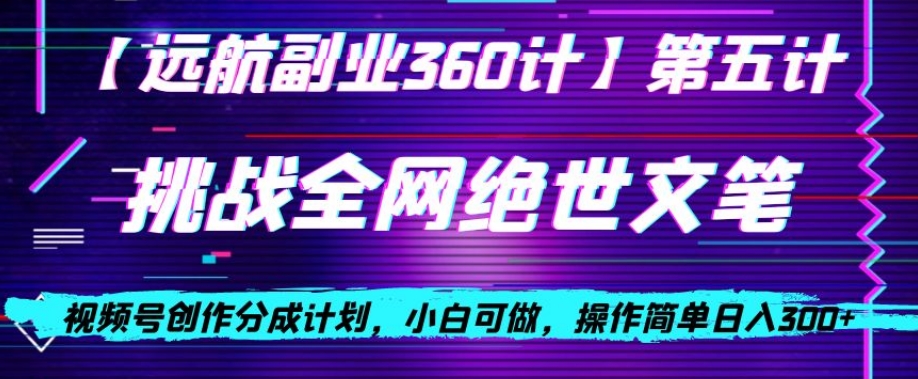 视频号创作分成之挑战全网绝世文笔，小白可做，操作简单日入300+【揭秘】-网赚项目众筹网