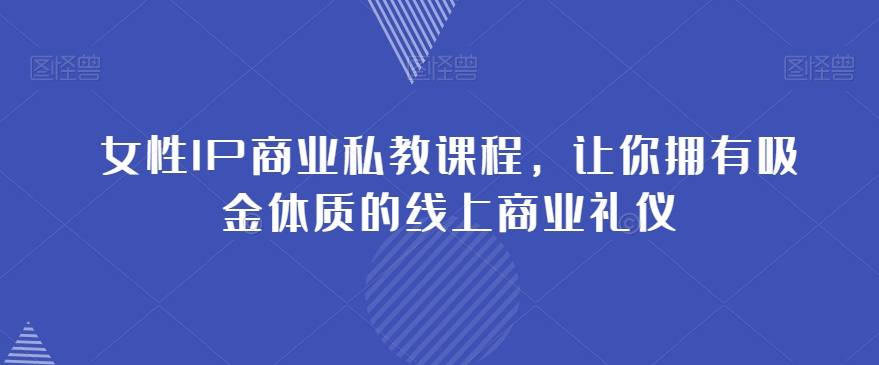 女性IP商业私教课程，让你拥有吸金体质的线上商业礼仪-网赚项目众筹网