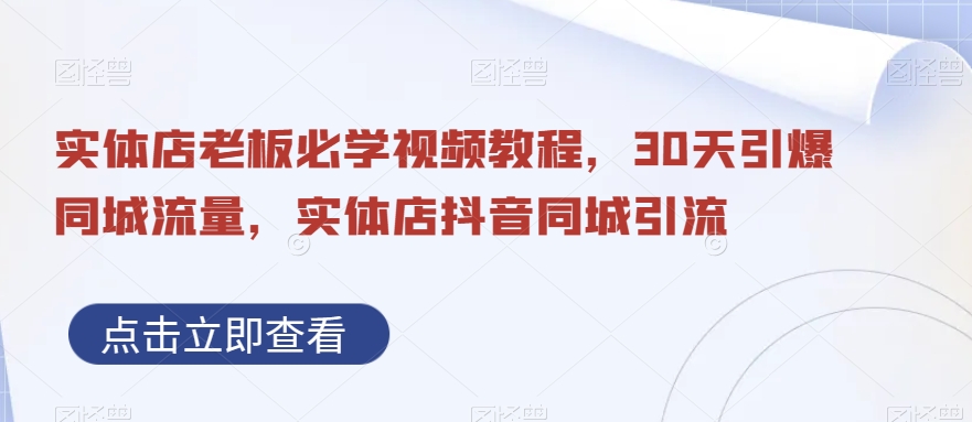 实体店老板必学视频教程，30天引爆同城流量，实体店抖音同城引流-网赚项目众筹网