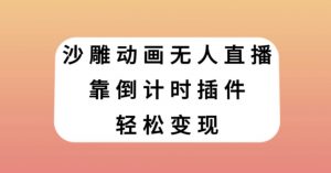 沙雕动画无人直播，靠倒计时插件轻松变现【揭秘】-网赚项目众筹网