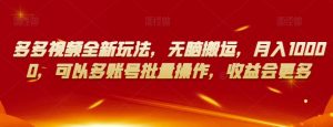 多多视频全新玩法,无脑搬运,月入10000,可以多账号批量操作,收益会更多【揭秘】-网赚项目众筹网