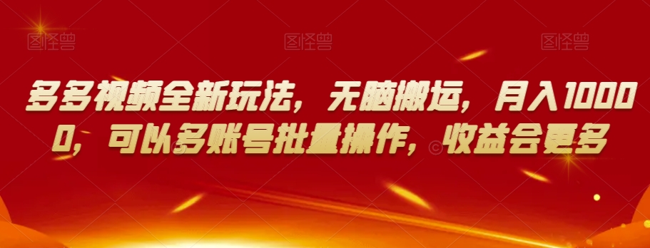 多多视频全新玩法，无脑搬运，月入10000，可以多账号批量操作，收益会更多【揭秘】-网赚项目众筹网