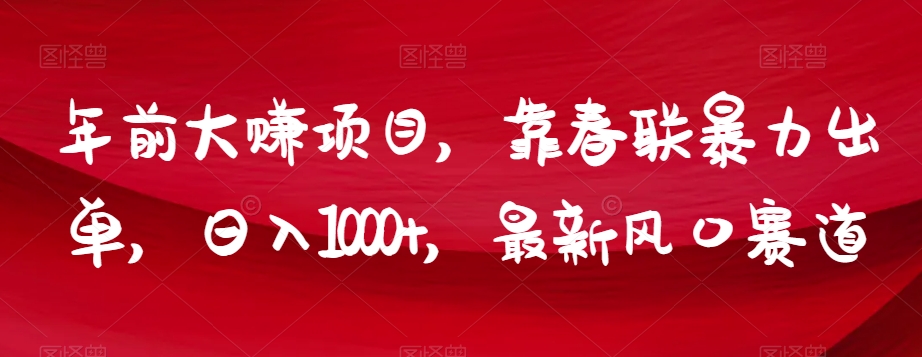 年前大赚项目，靠春联暴力出单，日入1000+，最新风口赛道【揭秘】-网赚项目众筹网