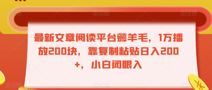 最新文章阅读平台薅羊毛，1万播放200块，靠复制粘贴日入200+，小白闭眼入【揭秘】-网赚项目众筹网