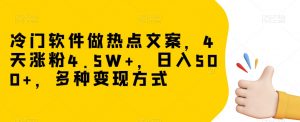 冷门软件做热点文案,4天涨粉4.5W+,日入500+,多种变现方式【揭秘】-网赚项目众筹网