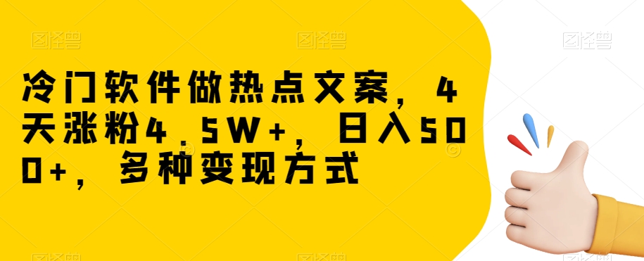 冷门软件做热点文案，4天涨粉4.5W+，日入500+，多种变现方式【揭秘】-网赚项目众筹网