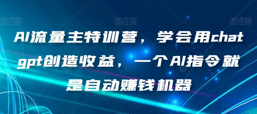 AI流量主特训营，学会用chatgpt创造收益，一个AI指令就是自动赚钱机器-网赚项目众筹网