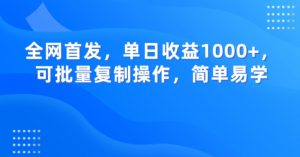 全网首发,单日收益1000+,可批量复制操作,简单易学【揭秘】-网赚项目众筹网
