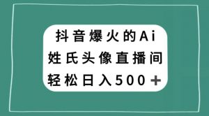 抖音爆火的AI姓氏头像直播,轻松日入500+-网赚项目众筹网