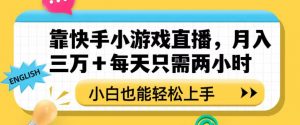靠快手小游戏直播,月入三万+每天只需两小时,小白也能轻松上手【揭秘】-网赚项目众筹网