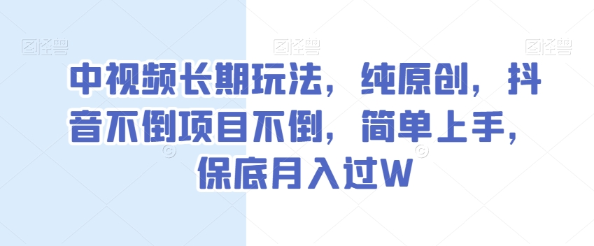 中视频长期玩法，纯原创，抖音不倒项目不倒，简单上手，保底月入过W【揭秘】-网赚项目众筹网