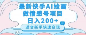 最新快手ai绘画做情感号日入200+玩法【详细教程】【揭秘】-网赚项目众筹网