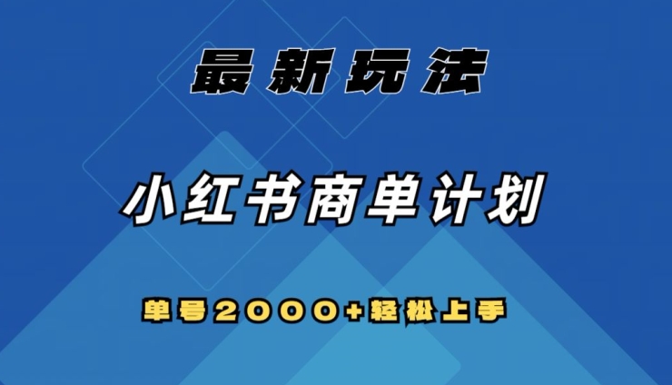 全网首发，小红书商单计划最新玩法，单号2000+可扩大可复制【揭秘】-网赚项目众筹网