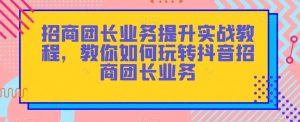 招商团长业务提升实战教程，教你如何玩转抖音招商团长业务-网赚项目众筹网