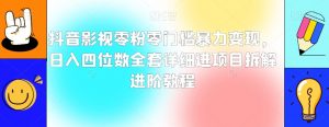 抖音影视零粉零门槛暴力变现,日入四位数全套详细进项目拆解进阶教程【揭秘】-网赚项目众筹网