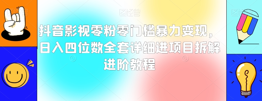 抖音影视零粉零门槛暴力变现，日入四位数全套详细进项目拆解进阶教程【揭秘】-网赚项目众筹网