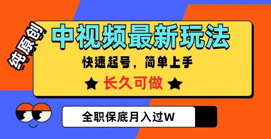 中视频最新玩法，纯原创，项目长久快速起号，简单上手，全职保底月入过W【揭秘】-网赚项目众筹网