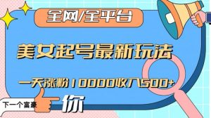 全网,全平台,美女起号最新玩法一天涨粉10000收入500+【揭秘】-网赚项目众筹网