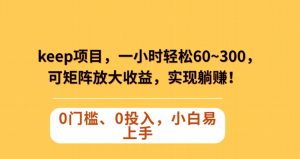 Keep蓝海项目,一小时轻松60~300+,可矩阵放大收益,可实现躺赚【揭秘】-网赚项目众筹网