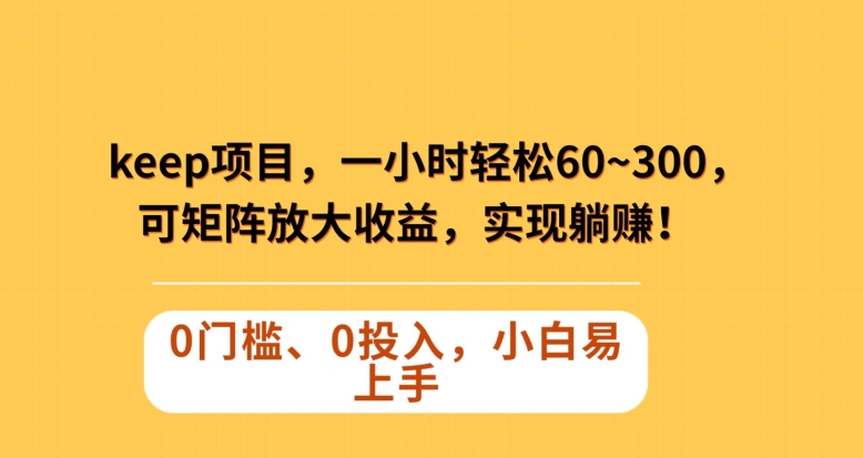 Keep蓝海项目，一小时轻松60~300＋，可矩阵放大收益，可实现躺赚【揭秘】-网赚项目众筹网