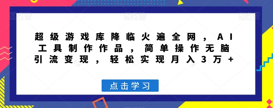 超级游戏库降临火遍全网，AI工具制作作品，简单操作无脑引流变现，轻松实现月入3万+【揭秘】-网赚项目众筹网