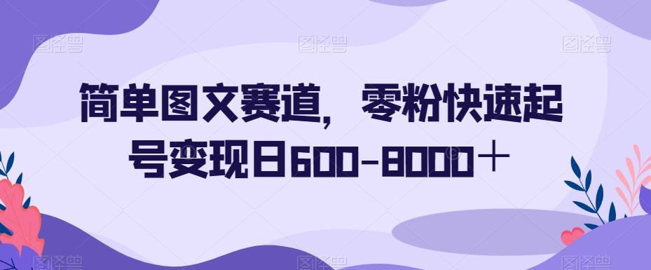 简单图文赛道，零粉快速起号变现日600-8000＋-网赚项目众筹网