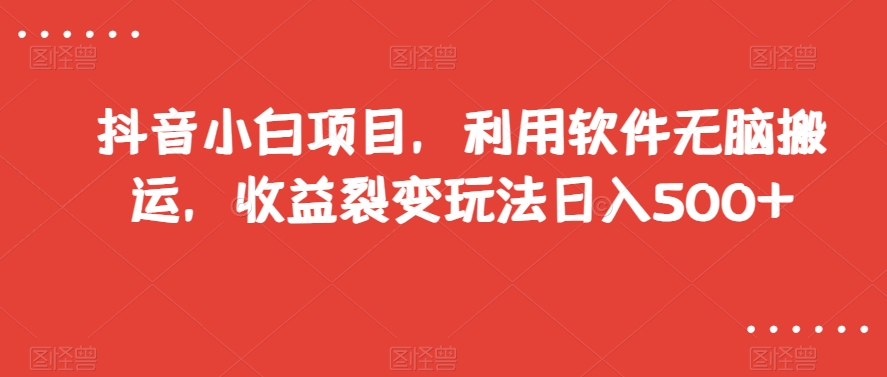 抖音小白项目，利用软件无脑搬运，收益裂变玩法日入500+【揭秘】-网赚项目众筹网