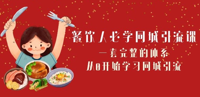 餐饮人必学-同城引流课：一套完整的体系，从0开始学习同城引流（68节课）-网赚项目众筹网