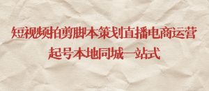 短视频拍剪脚本策划直播电商运营起号本地同城一站式-网赚项目众筹网