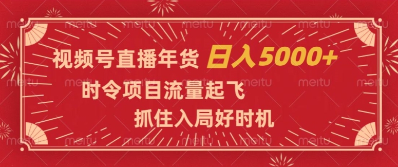 视频号直播年货，时令项目流量起飞，抓住入局好时机，日入5000+【揭秘】-网赚项目众筹网