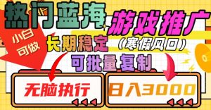 热门蓝海游戏推广任务,长期稳定,无脑执行,单日收益3000+,可矩阵化操作【揭秘】-网赚项目众筹网