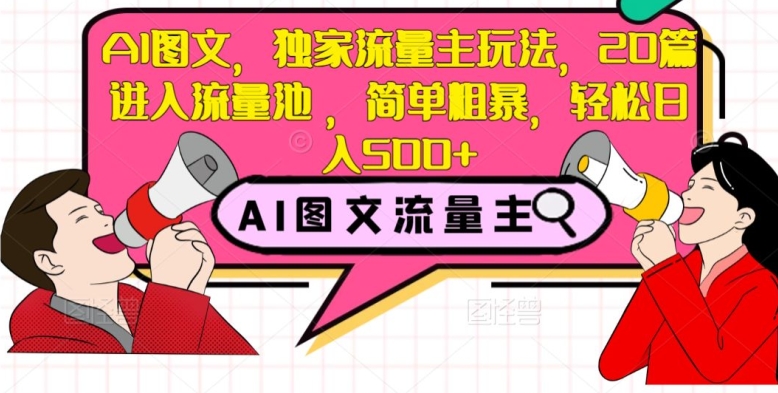 AI图文，独家流量主玩法，20篇进入流量池，简单粗暴，轻松日入500+【揭秘】-网赚项目众筹网