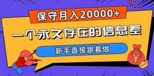 一个永久存在的信息差,保守月入20000+,新手直接跟着做【揭秘】-网赚项目众筹网