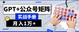 AI流量主系统课程基础版1.0,GPT+公众号矩阵实战手册【揭秘】-网赚项目众筹网