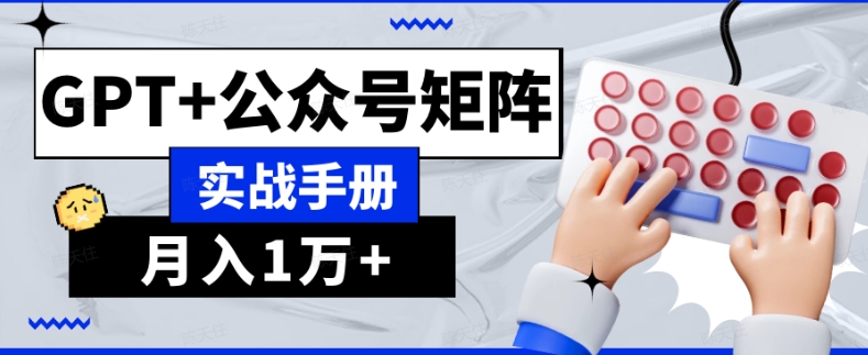 AI流量主系统课程基础版1.0，GPT+公众号矩阵实战手册【揭秘】-网赚项目众筹网