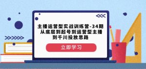 主播运营型实战训练营-第34期从底层到起号到运营型主播到千川投放思路-网赚项目众筹网