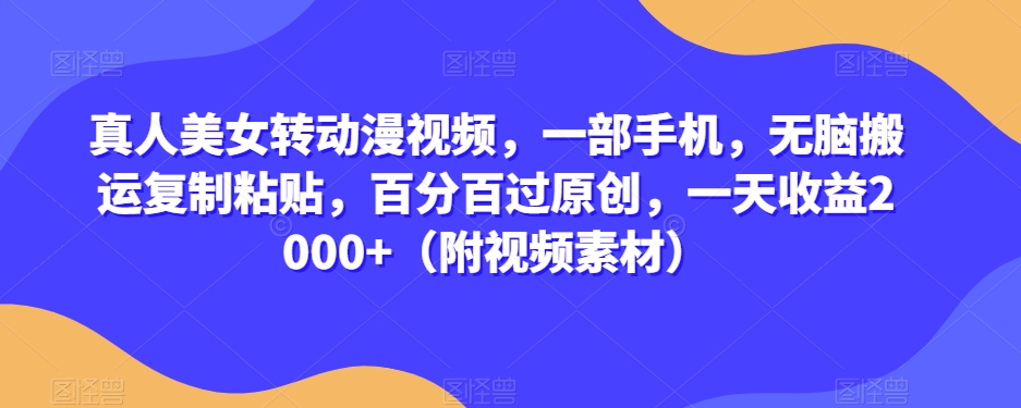 真人美女转动漫视频，一部手机，无脑搬运复制粘贴，百分百过原创，一天收益2000+（附视频素材）【揭秘】-网赚项目众筹网