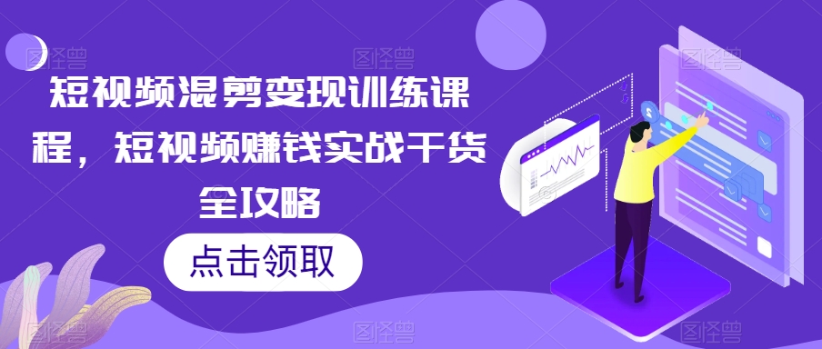 短视频混剪变现训练课程，短视频赚钱实战干货全攻略-网赚项目众筹网