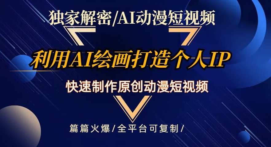 独家解密AI动漫短视频最新玩法，快速打造个人动漫IP，制作原创动漫短视频，篇篇火爆【揭秘】-网赚项目众筹网