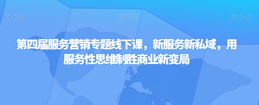 第四届服务营销专题线下课，新服务新私域，用服务性思维制胜商业新变局-网赚项目众筹网