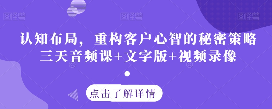 认知布局，重构客户心智的秘密策略三天音频课+文字版+视频录像-网赚项目众筹网