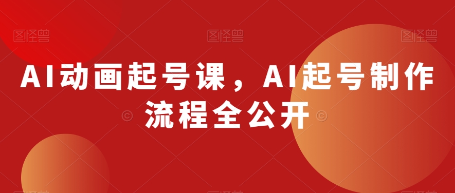 AI动画起号课，AI起号制作流程全公开-网赚项目众筹网